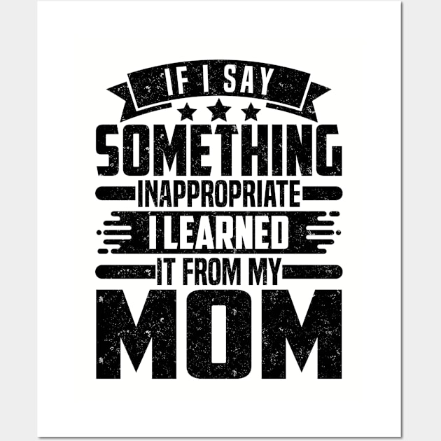IF I SAY SOMETHING INAPPROPRIATE I LEARNED IT FROM MY Mom Wall Art by SilverTee